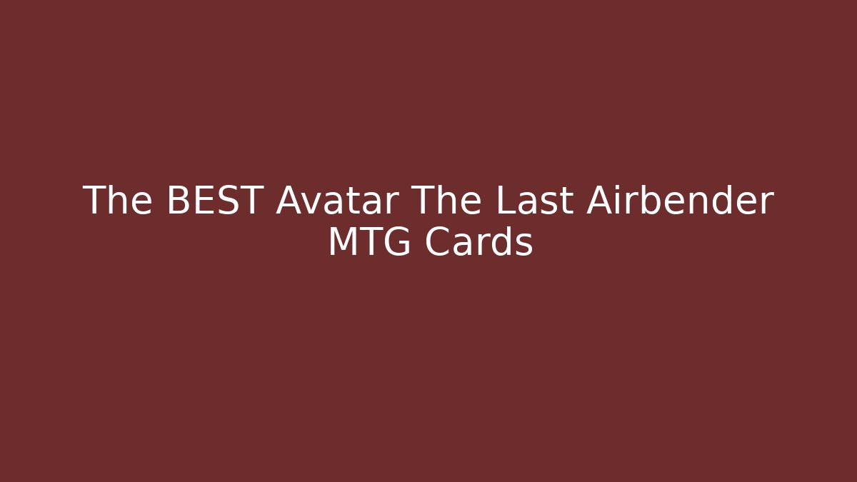 The BEST Avatar The Last Airbender MTG Cards