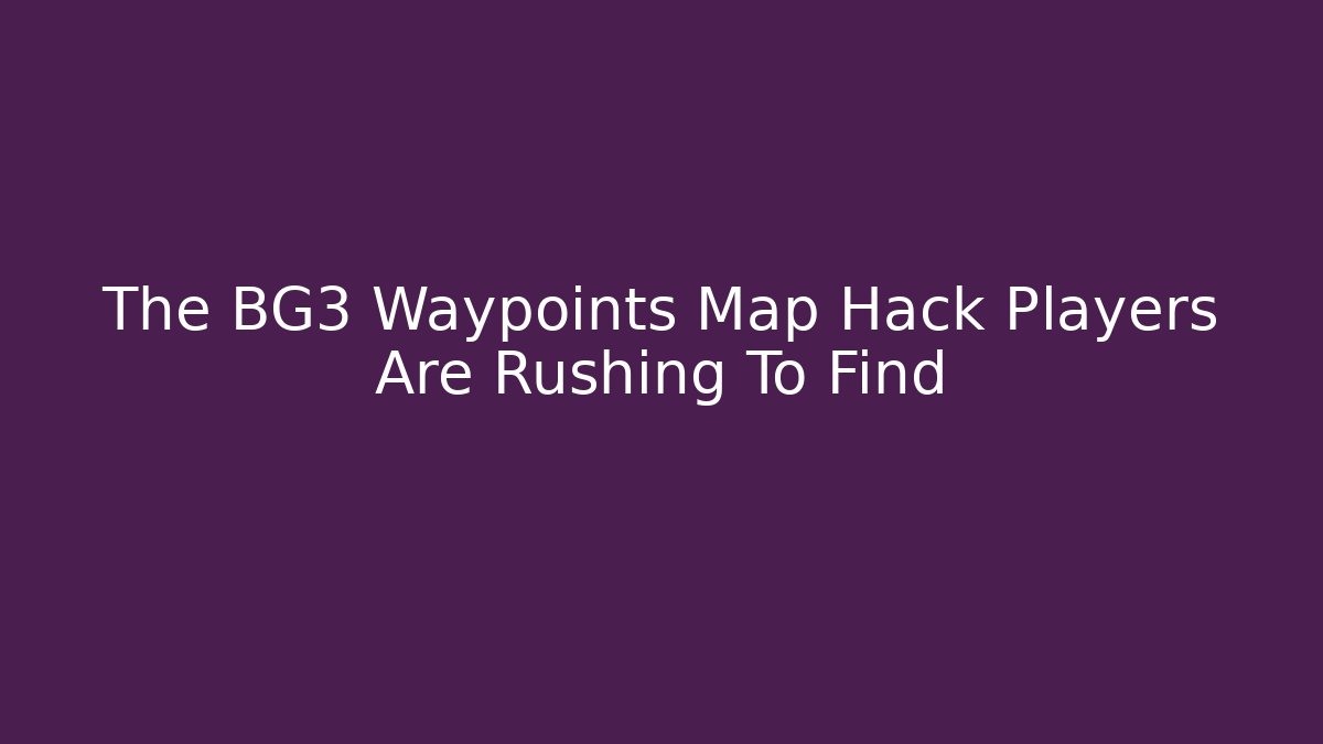 The BG3 Waypoints Map Hack Players Are Rushing To Find