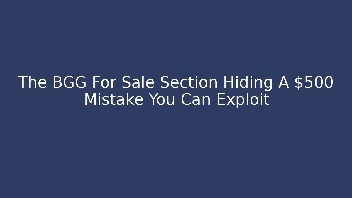 The BGG For Sale Section Hiding A $500 Mistake You Can Exploit