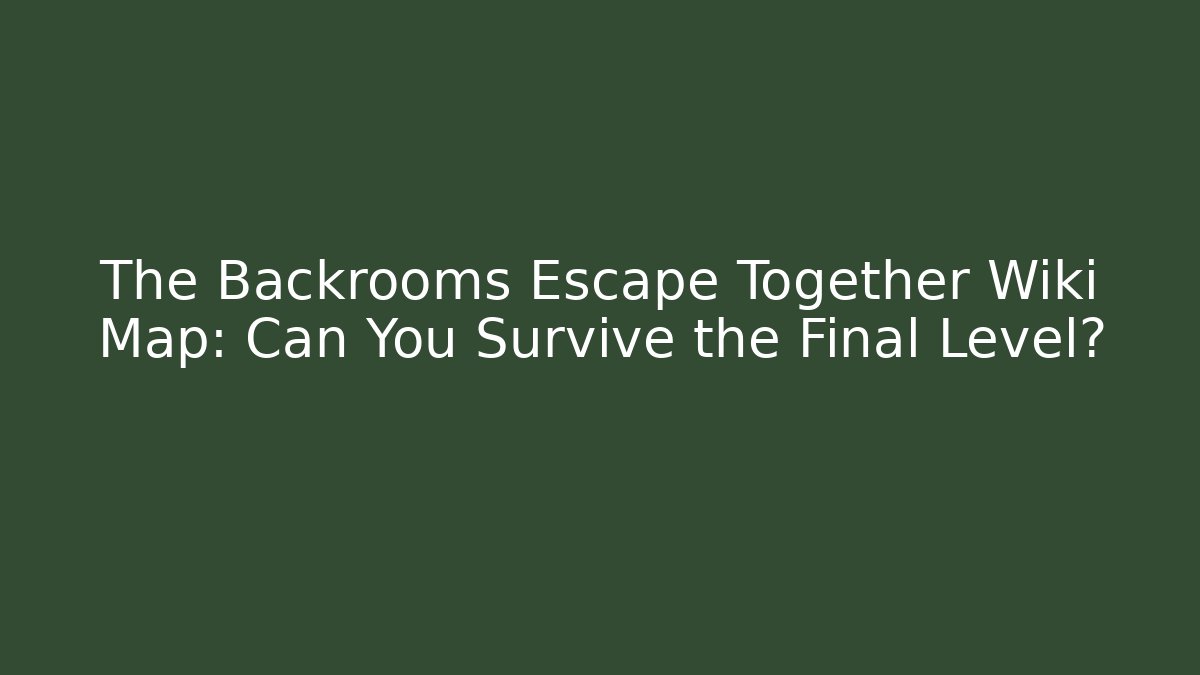The Backrooms Escape Together Wiki Map: Can You Survive the Final Level?