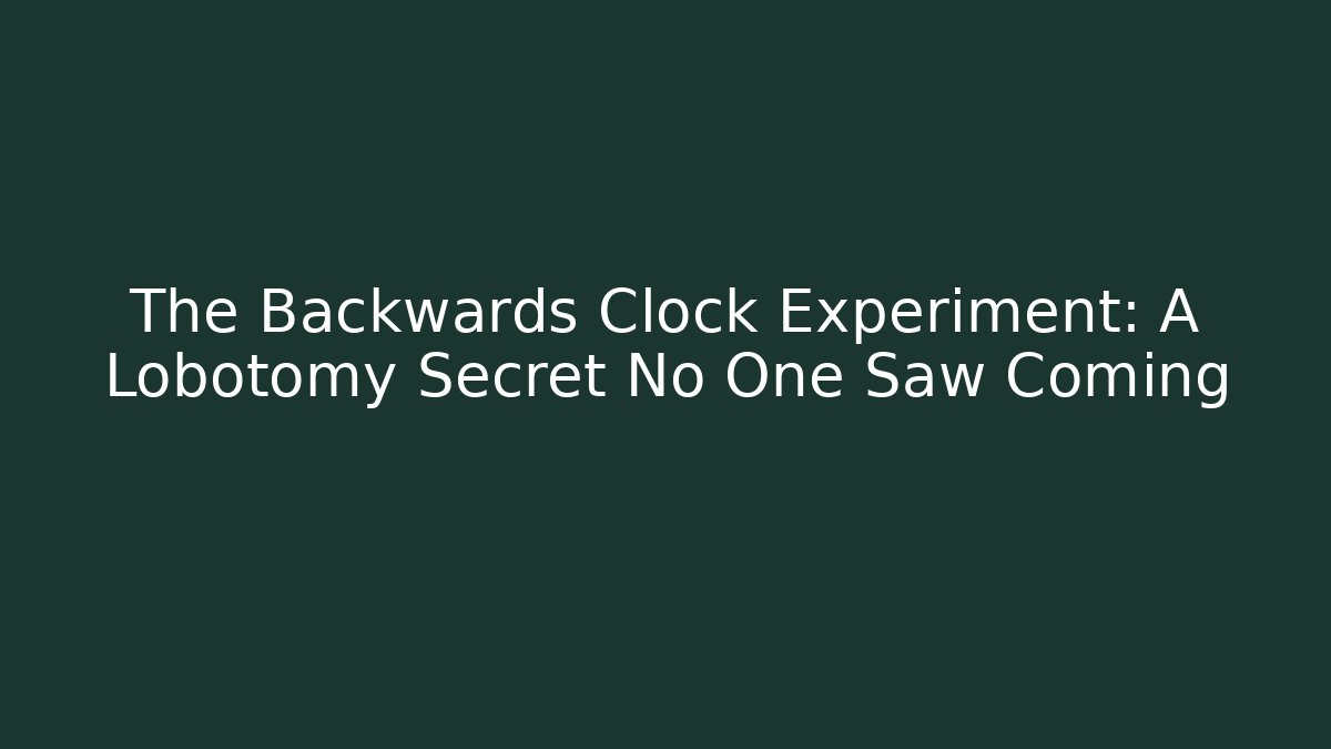 The Backwards Clock Experiment: A Lobotomy Secret No One Saw Coming