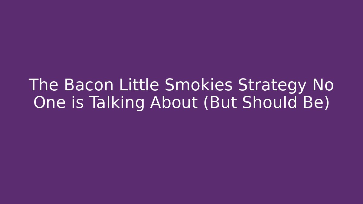The Bacon Little Smokies Strategy No One is Talking About (But Should Be)