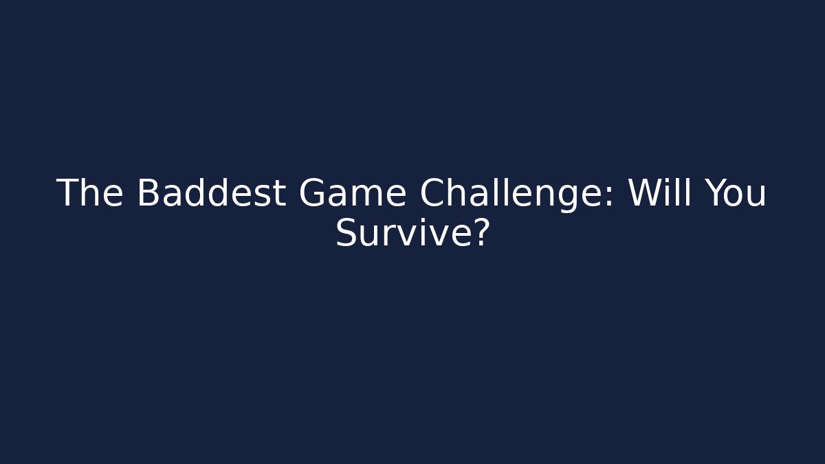 The Baddest Game Challenge: Will You Survive?