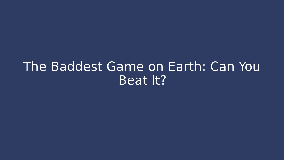 The Baddest Game on Earth: Can You Beat It?