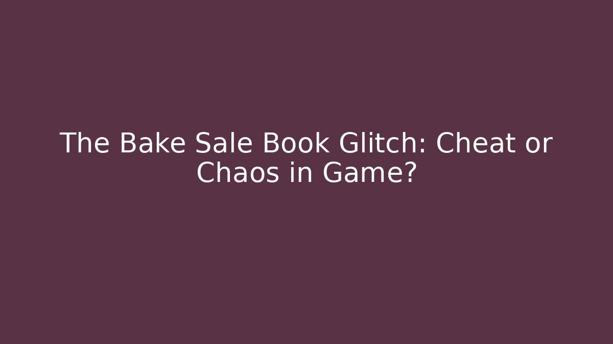 The Bake Sale Book Glitch: Cheat or Chaos in Game? - Felix Cat Insurance