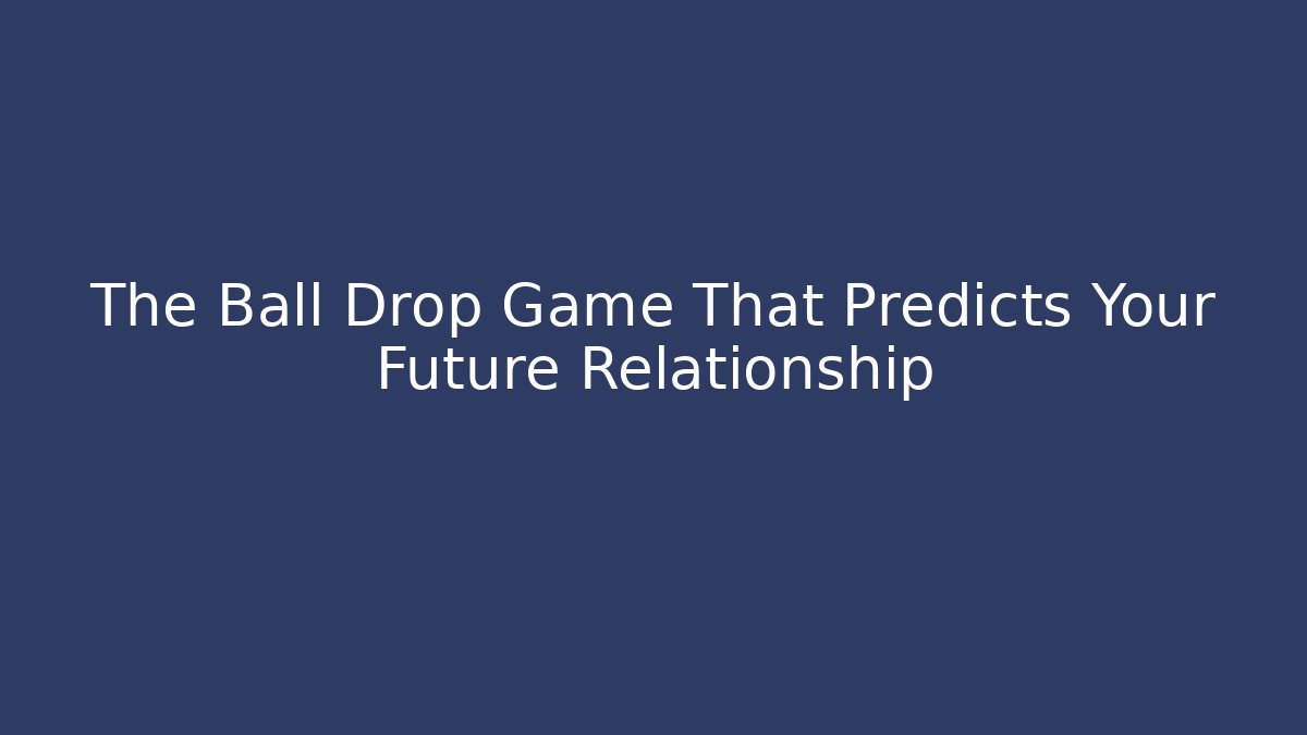 The Ball Drop Game That Predicts Your Future Relationship