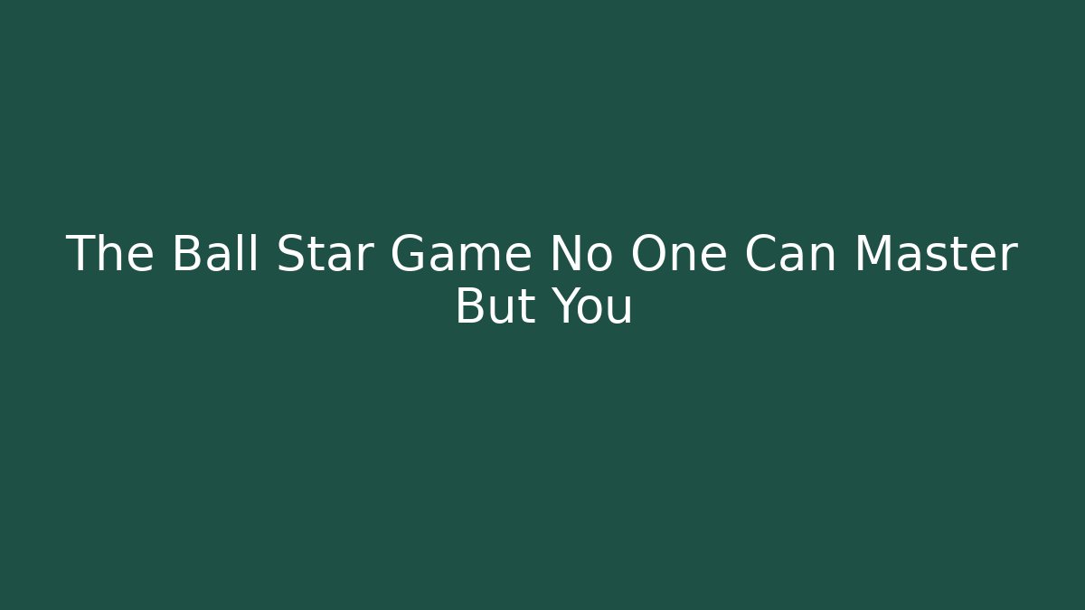 The Ball Star Game No One Can Master But You