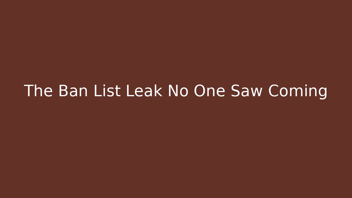 The Ban List Leak No One Saw Coming