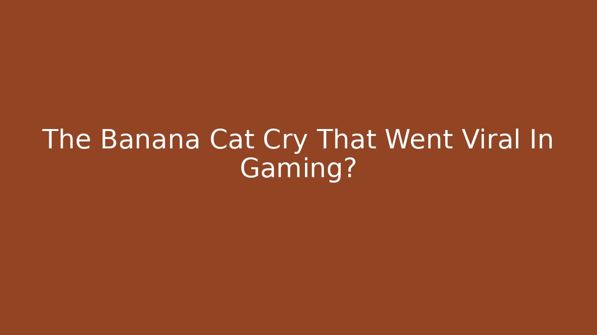 The Banana Cat Cry That Went Viral In Gaming圈