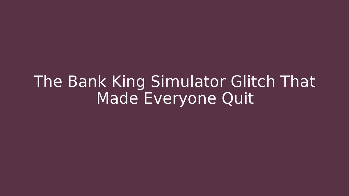 The Bank King Simulator Glitch That Made Everyone Quit