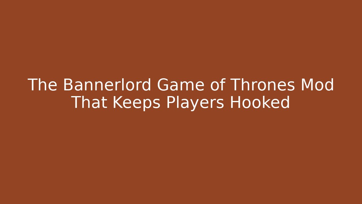 The Bannerlord Game of Thrones Mod That Keeps Players Hooked