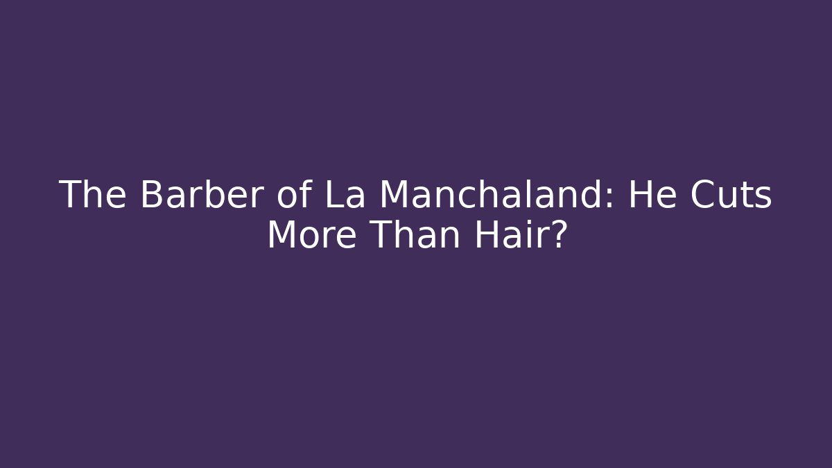 The Barber of La Manchaland: He Cuts More Than Hair?