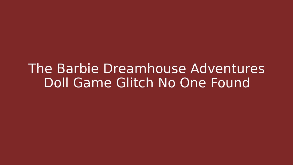 The Barbie Dreamhouse Adventures Doll Game Glitch No One Found