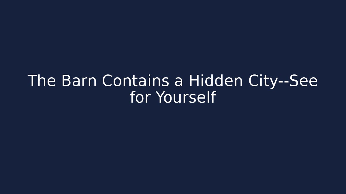 The Barn Contains a Hidden City—See for Yourself
