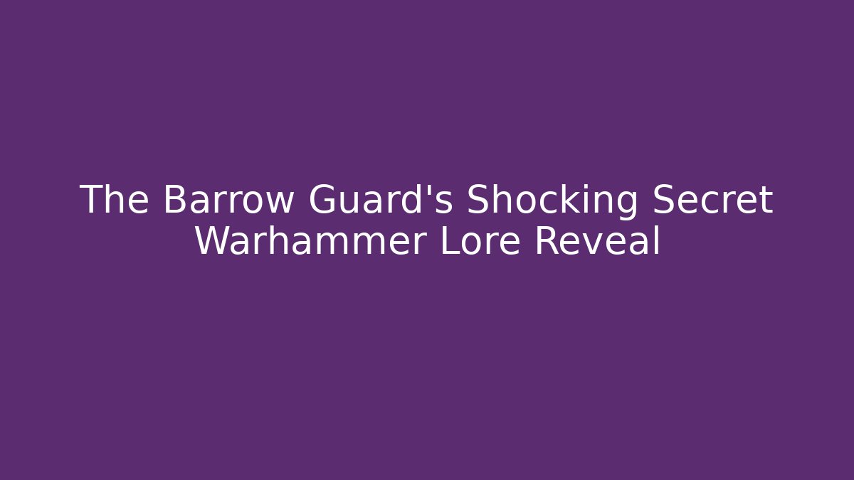 The Barrow Guard's Shocking Secret Warhammer Lore Reveal