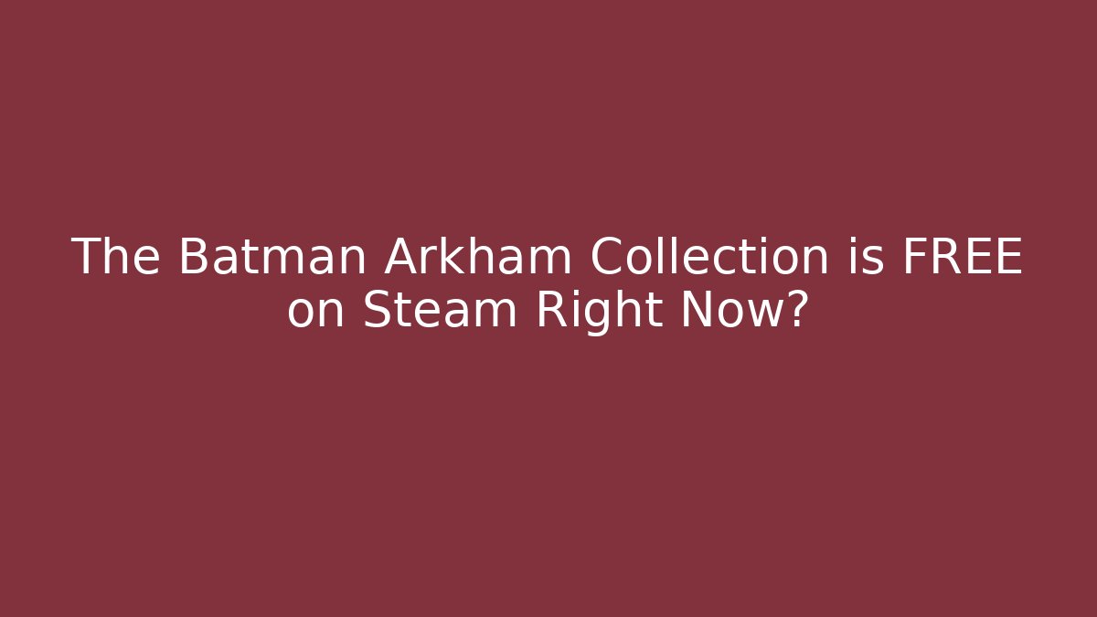 The Batman Arkham Collection is FREE on Steam Right Now?
