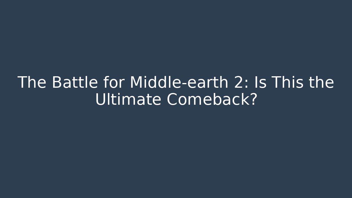 The Battle for Middle-earth 2: Is This the Ultimate Comeback?