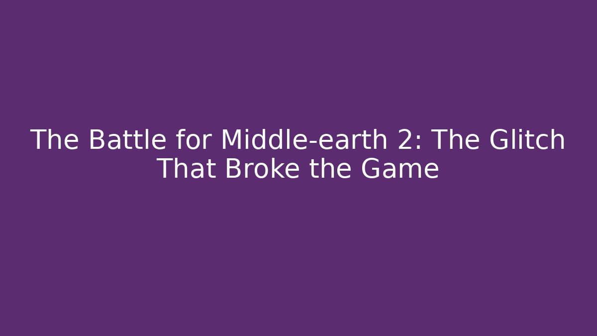 The Battle for Middle-earth 2: The Glitch That Broke the Game