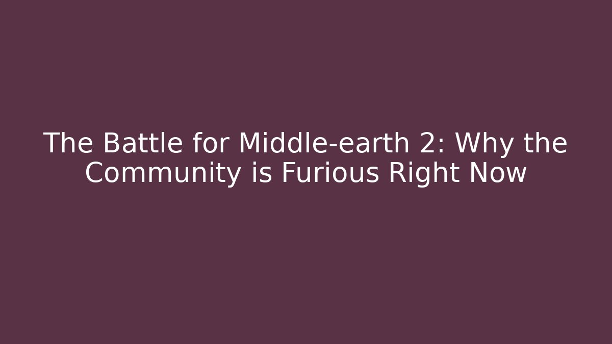 The Battle for Middle-earth 2: Why the Community is Furious Right Now