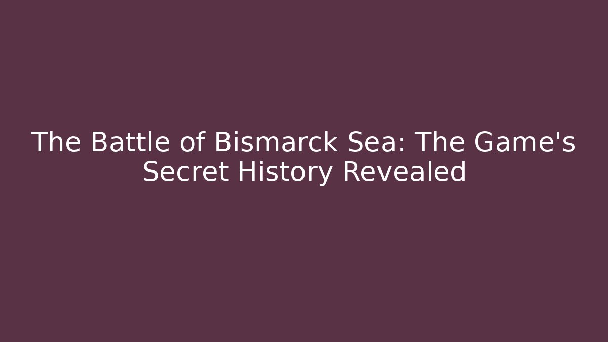 The Battle of Bismarck Sea: The Game's Secret History Revealed