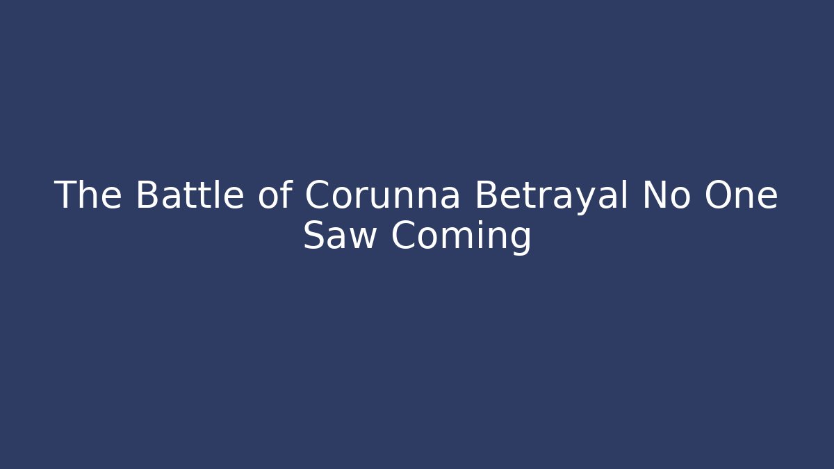The Battle of Corunna Betrayal No One Saw Coming