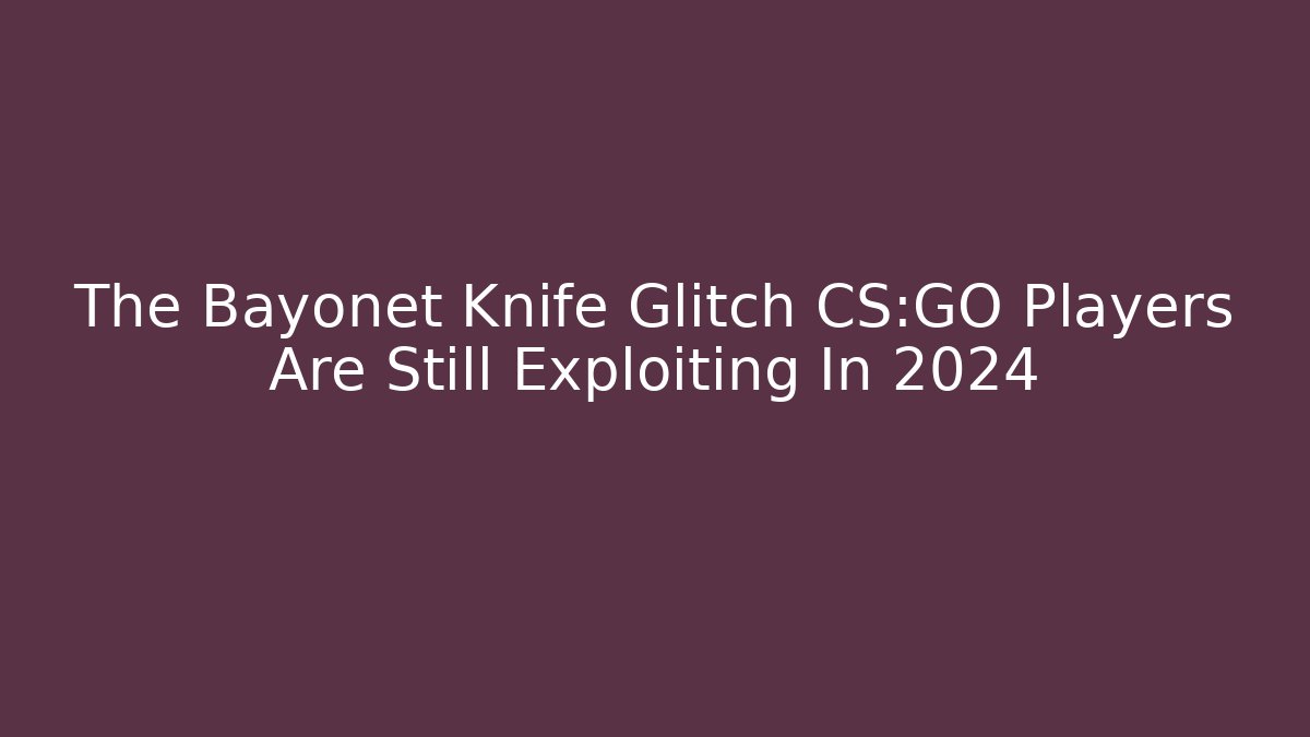 The Bayonet Knife Glitch CS:GO Players Are Still Exploiting In 2024