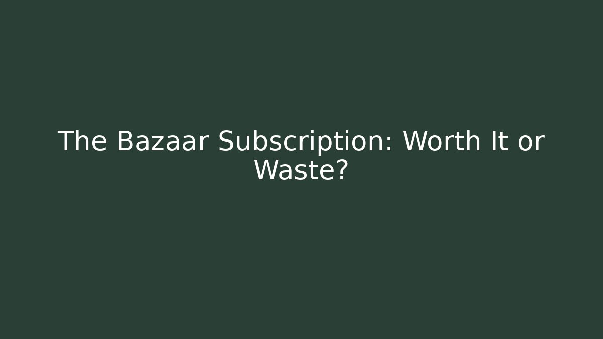 The Bazaar Subscription: Worth It or Waste?