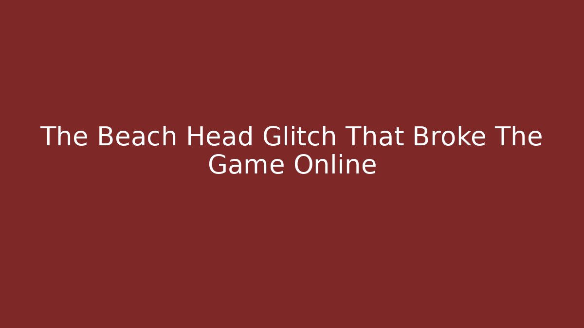 The Beach Head Glitch That Broke The Game Online
