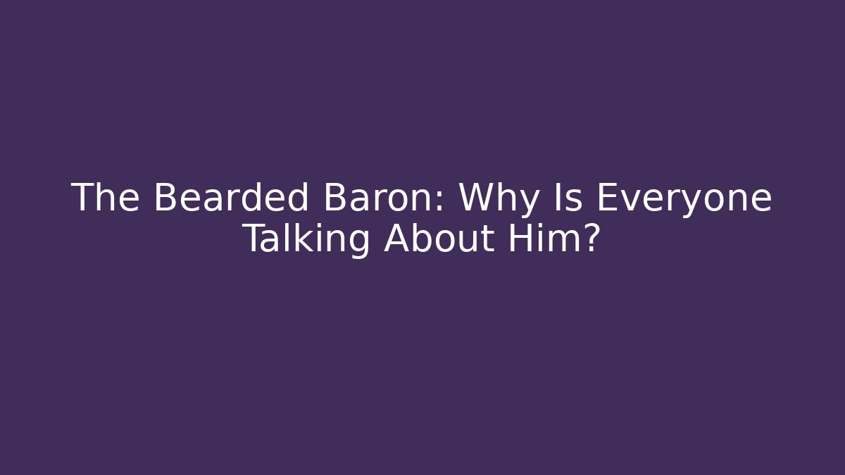 The Bearded Baron: Why Is Everyone Talking About Him?