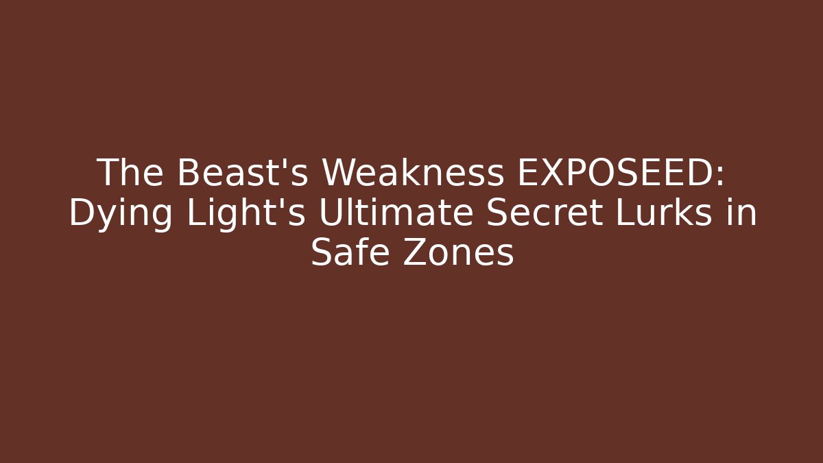 The Beast's Weakness EXPOSEED: Dying Light's Ultimate Secret Lurks in Safe Zones