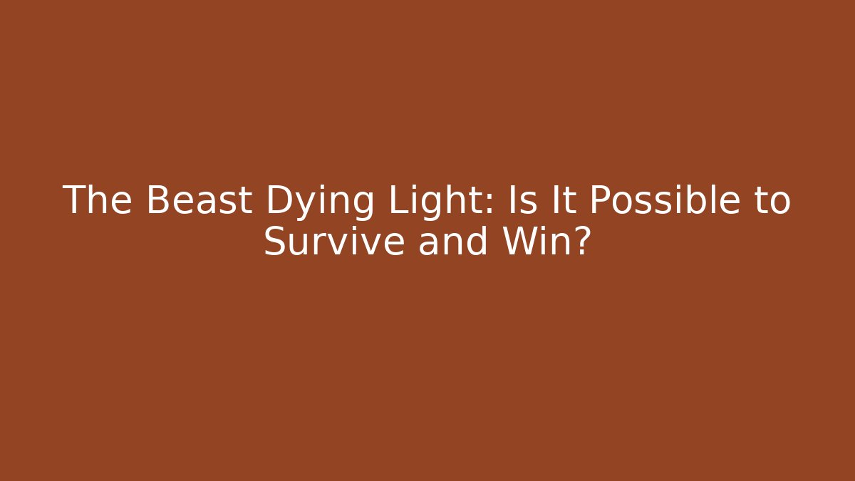 The Beast Dying Light: Is It Possible to Survive and Win?