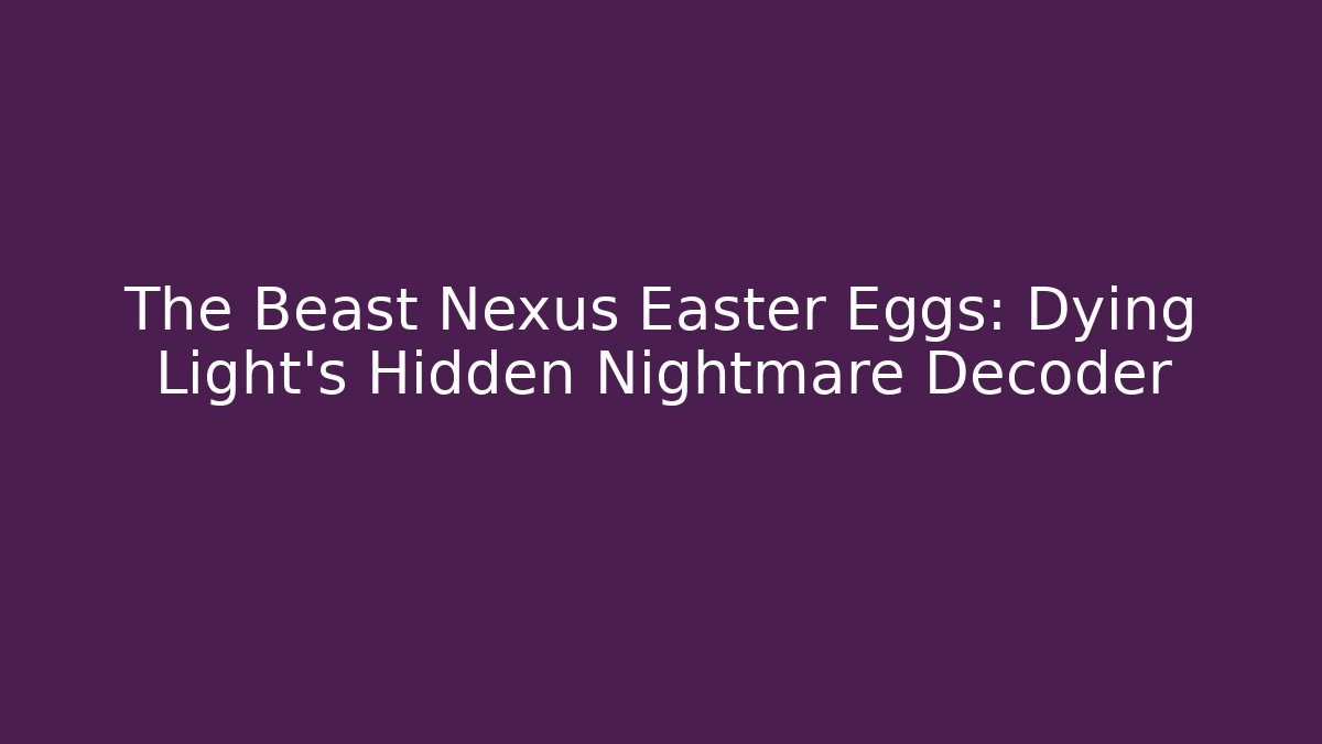 The Beast Nexus Easter Eggs: Dying Light's Hidden Nightmare Decoder - Felix Cat Insurance