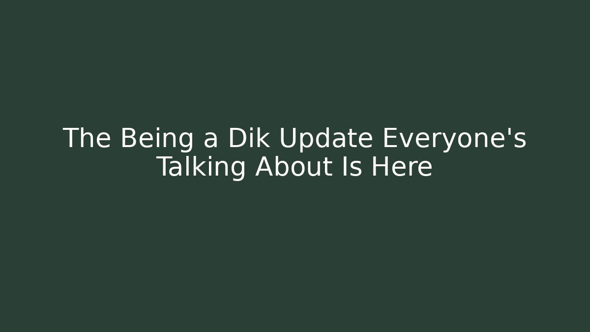 The Being a Dik Update Everyone's Talking About Is Here