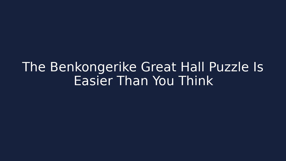 The Benkongerike Great Hall Puzzle Is Easier Than You Think
