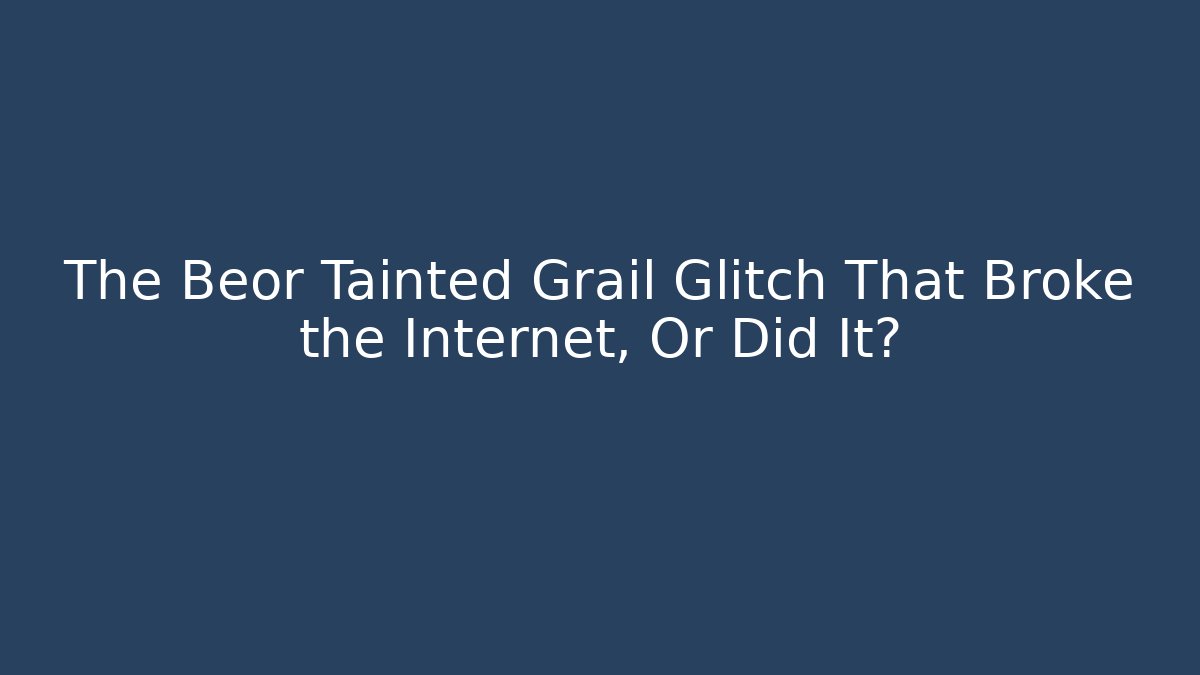 The Beor Tainted Grail Glitch That Broke the Internet, Or Did It?