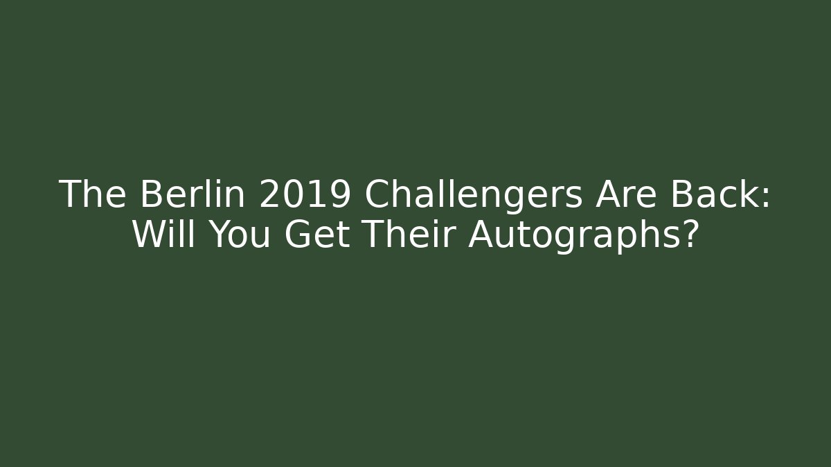 The Berlin 2019 Challengers Are Back: Will You Get Their Autographs?