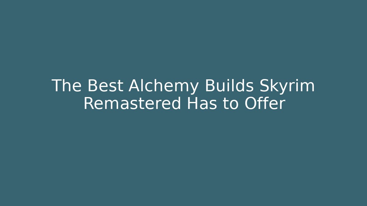 The Best Alchemy Builds Skyrim Remastered Has to Offer