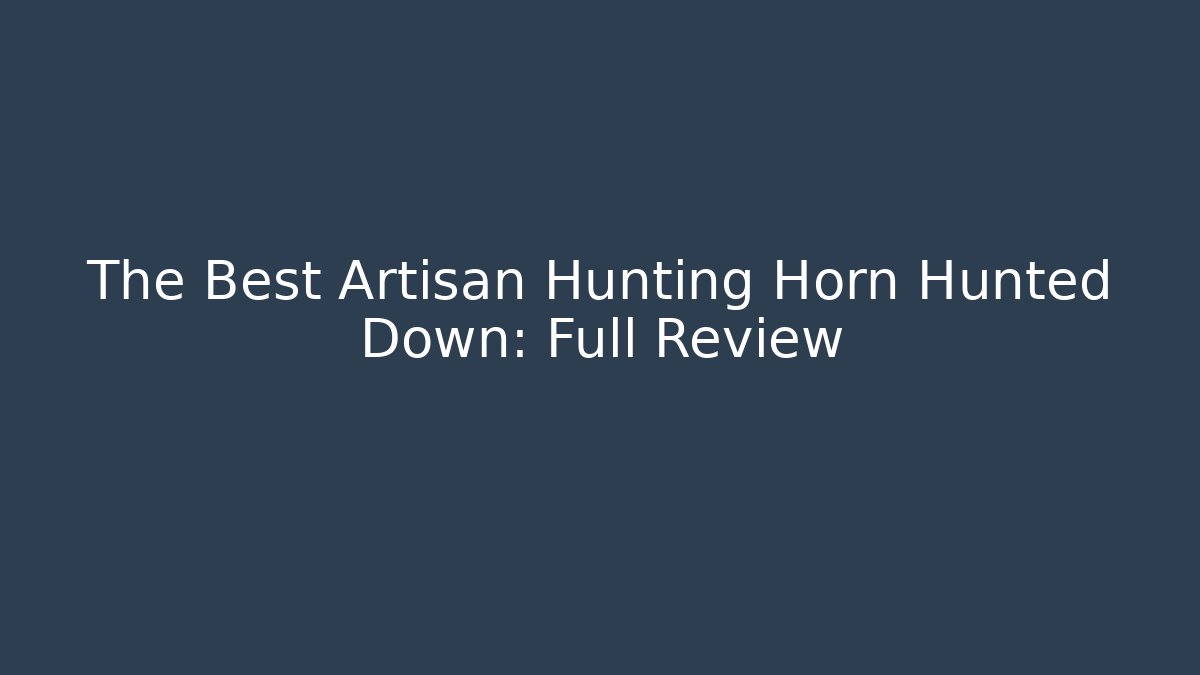 The Best Artisan Hunting Horn Hunted Down: Full Review