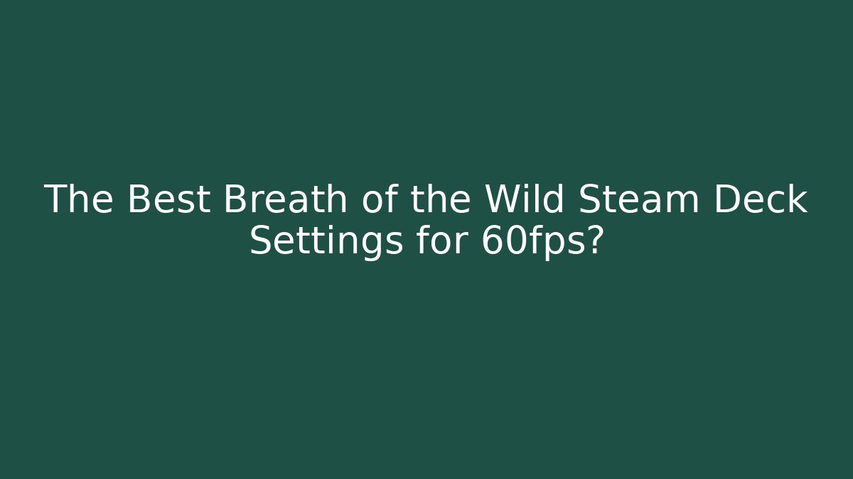 The Best Breath of the Wild Steam Deck Settings for 60fps?