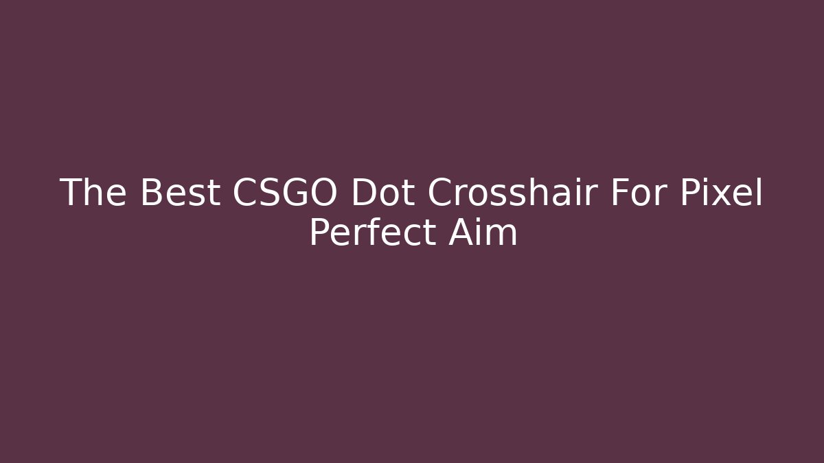 The Best CSGO Dot Crosshair For Pixel Perfect Aim