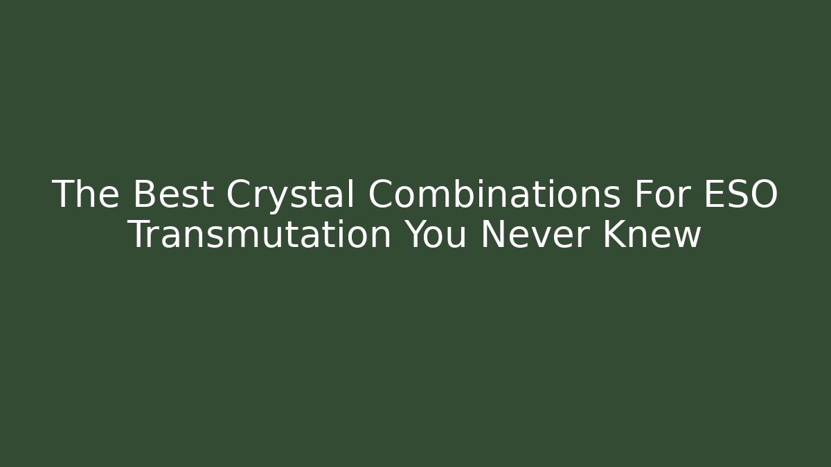 The Best Crystal Combinations For ESO Transmutation You Never Knew