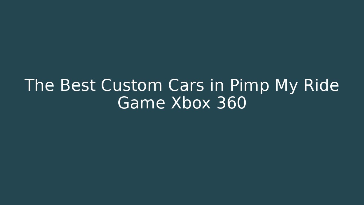 The Best Custom Cars in Pimp My Ride Game Xbox 360