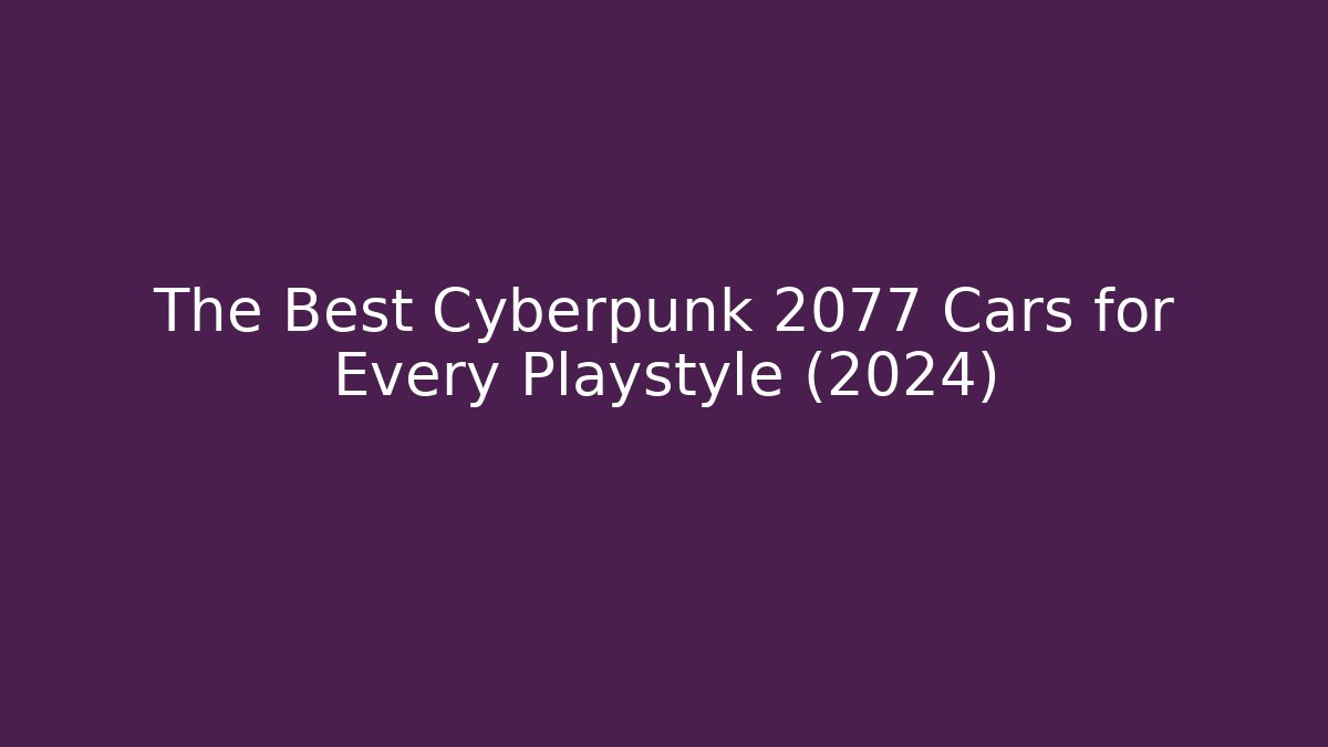 The Best Cyberpunk 2077 Cars for Every Playstyle (2024)