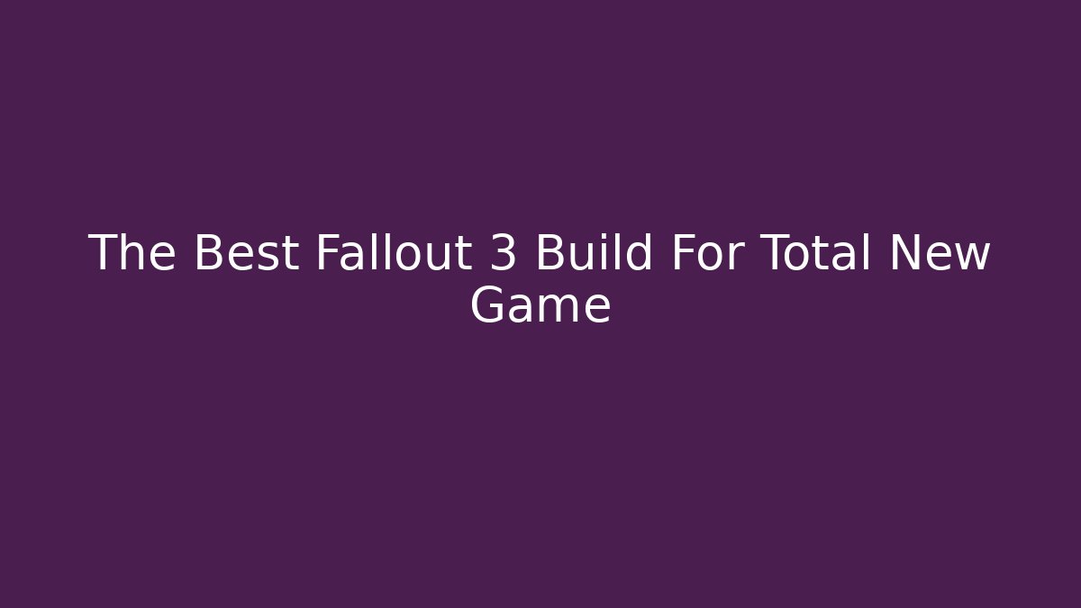 The Best Fallout 3 Build For Total New Game+ - Felix Cat Insurance