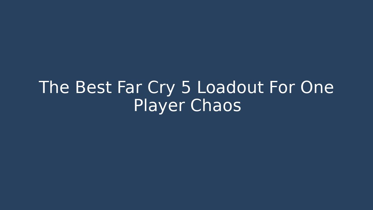 The Best Far Cry 5 Loadout For One Player Chaos