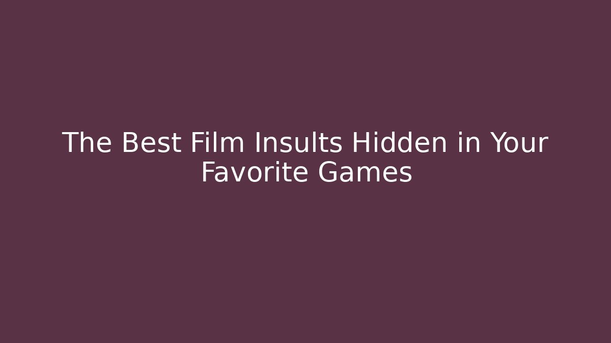The Best Film Insults Hidden in Your Favorite Games