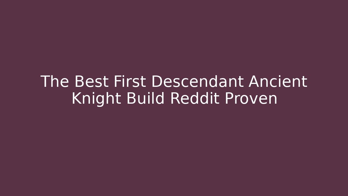 The Best First Descendant Ancient Knight Build Reddit Proven