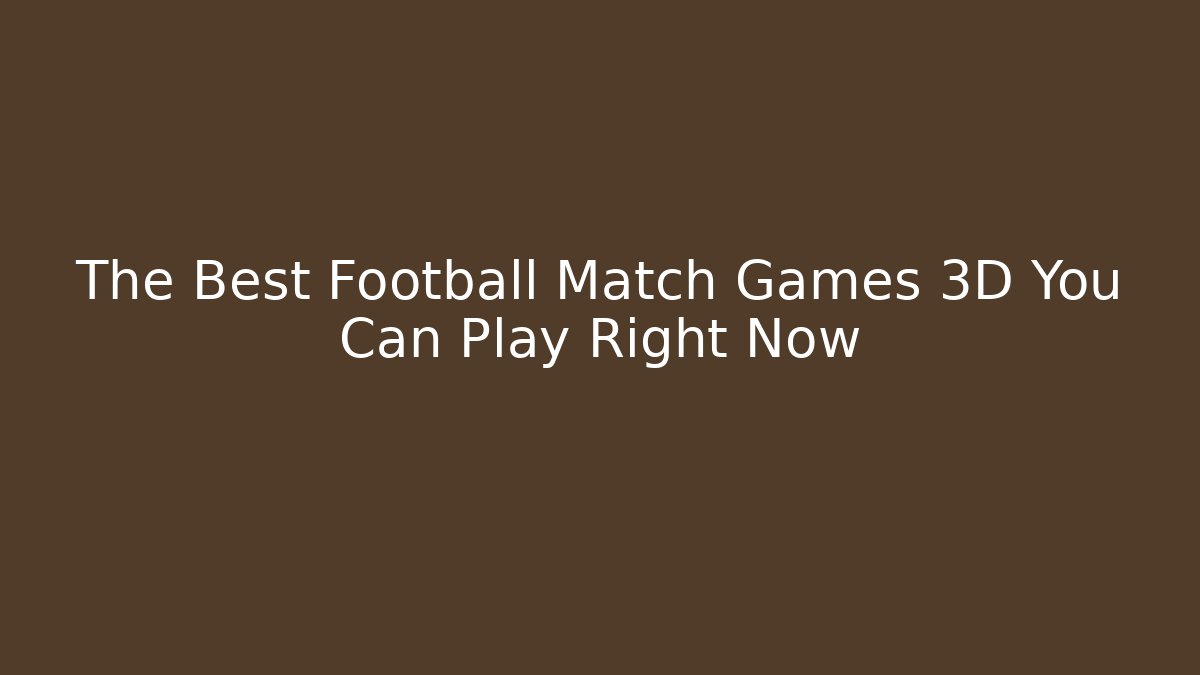 The Best Football Match Games 3D You Can Play Right Now