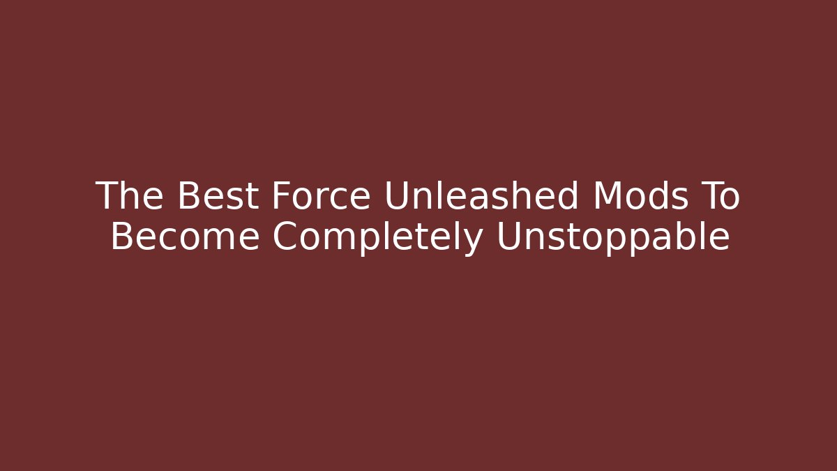 The Best Force Unleashed Mods To Become Completely Unstoppable