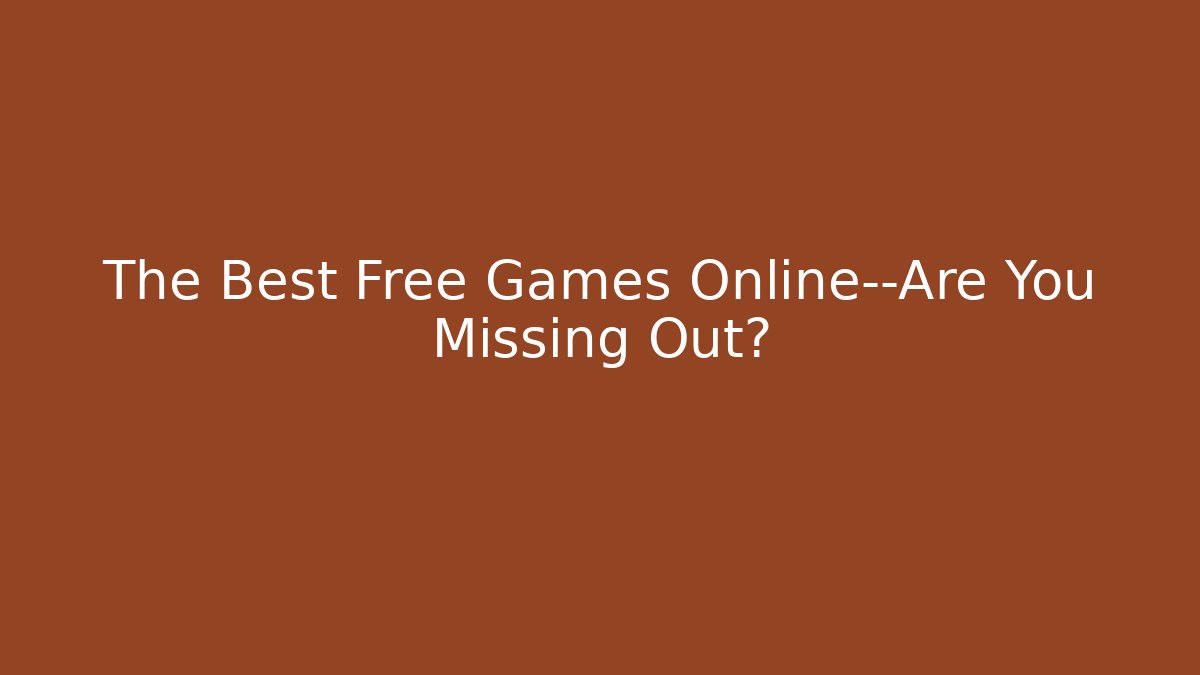 The Best Free Games Online—Are You Missing Out?